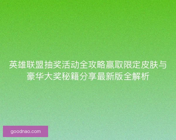 英雄联盟抽奖活动全攻略赢取限定皮肤与豪华大奖秘籍分享最新版全解析
